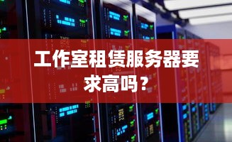 工作室租赁服务器要求高吗？