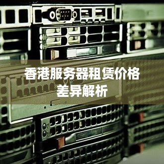 香港服务器租赁价格差异解析