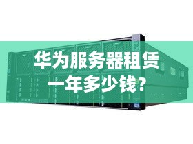 华为服务器租赁一年多少钱？