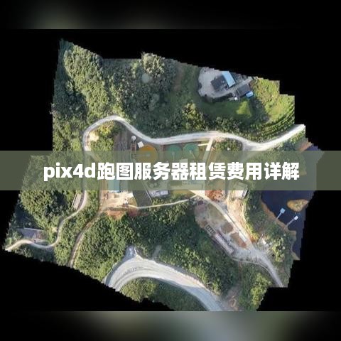pix4d跑图服务器租赁费用详解