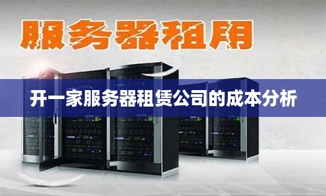开一家服务器租赁公司的成本分析