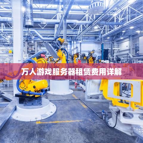 万人游戏服务器租赁费用详解