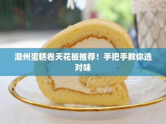 潮州蛋糕卷天花板推荐！手把手教你选对味
