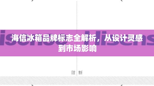 海信冰箱品牌标志全解析，从设计灵感到市场影响