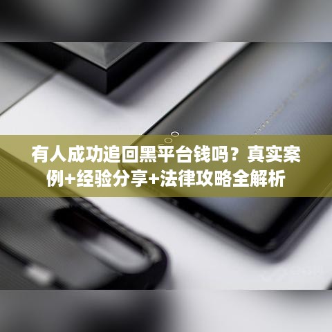 有人成功追回黑平台钱吗？真实案例+经验分享+法律攻略全解析