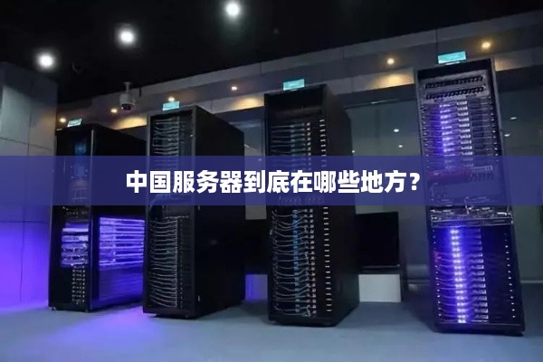 中国服务器到底在哪些地方？