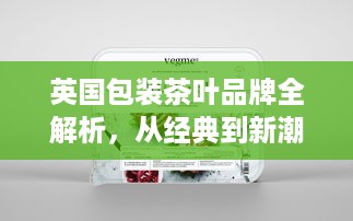 英国包装茶叶品牌全解析，从经典到新潮的味觉之旅