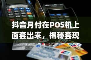 抖音月付在POS机上面套出来，揭秘套现背后的真相与风险