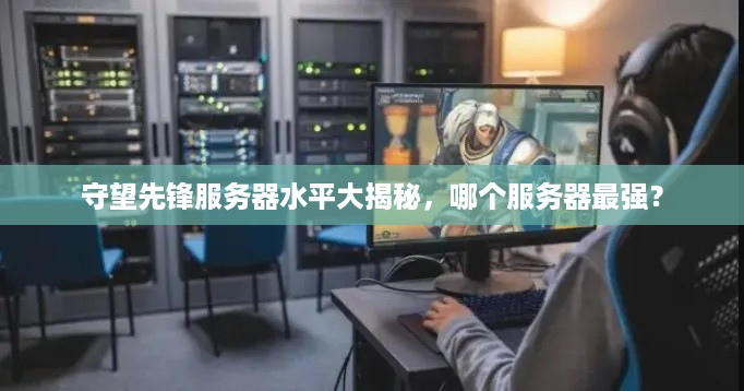 守望先锋服务器水平大揭秘，哪个服务器最强？