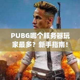PUBG哪个服务器玩家最多？新手指南！
