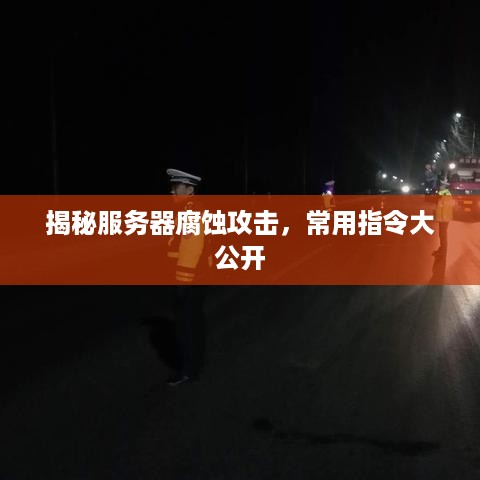 揭秘服务器腐蚀攻击，常用指令大公开