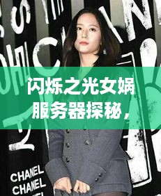 闪烁之光女娲服务器探秘，揭秘游戏中的神秘大陆