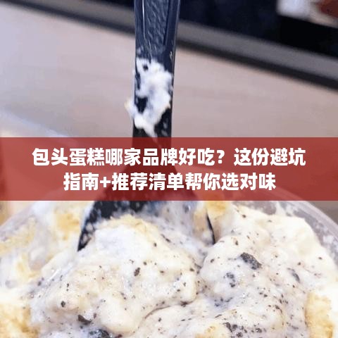 包头蛋糕哪家品牌好吃？这份避坑指南+推荐清单帮你选对味
