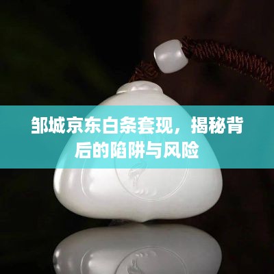 邹城京东白条套现，揭秘背后的陷阱与风险