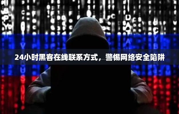 24小时黑客在线联系方式，警惕网络安全陷阱