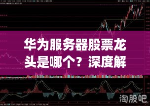 华为服务器股票龙头是哪个？深度解析与投资建议