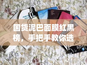 国货泥巴面膜红黑榜，手把手教你选对适合自己的国货护肤品牌