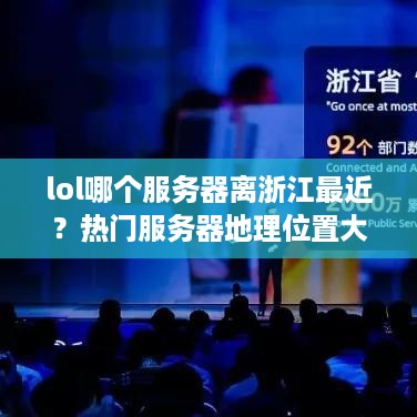lol哪个服务器离浙江最近？热门服务器地理位置大揭秘！