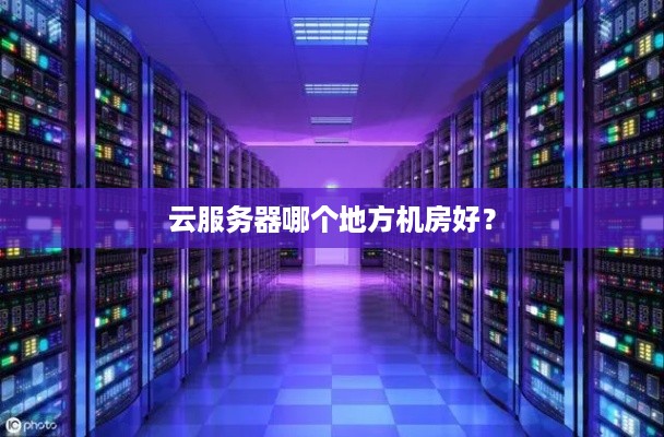 云服务器哪个地方机房好？