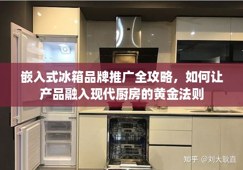 嵌入式冰箱品牌推广全攻略，如何让产品融入现代厨房的黄金法则
