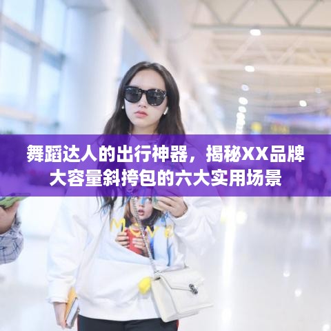 舞蹈达人的出行神器，揭秘XX品牌大容量斜挎包的六大实用场景