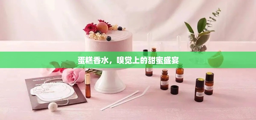 蛋糕香水，嗅觉上的甜蜜盛宴