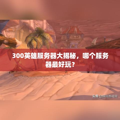 300英雄服务器大揭秘，哪个服务器最好玩？