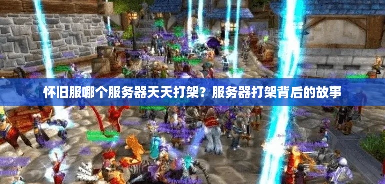 怀旧服哪个服务器天天打架？服务器打架背后的故事