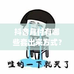 抖音月付有哪些套出来方式？深度揭秘！🔥