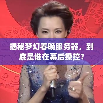揭秘梦幻春晚服务器，到底是谁在幕后操控？