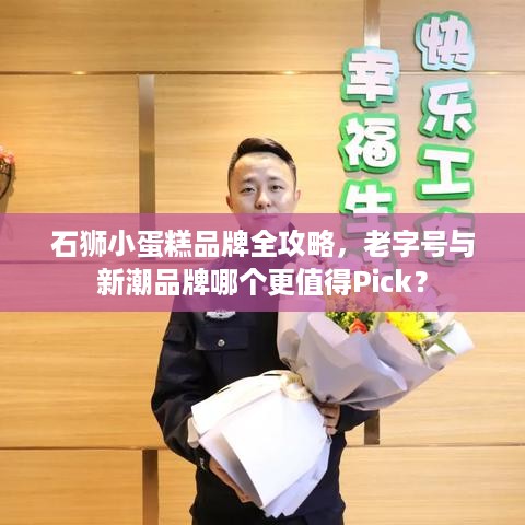 石狮小蛋糕品牌全攻略，老字号与新潮品牌哪个更值得Pick？