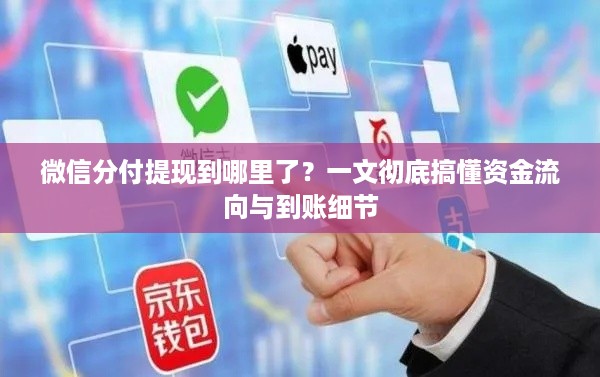 微信分付提现到哪里了？一文彻底搞懂资金流向与到账细节