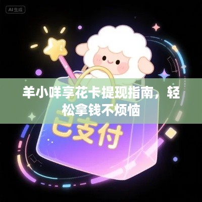 羊小咩享花卡提现指南,轻松拿钱不烦恼 羊小咩享花卡提现指南,轻松拿钱不烦恼
