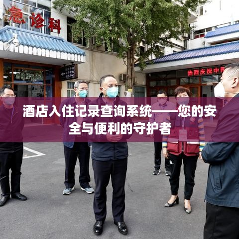 酒店入住记录查询系统——您的安全与便利的守护者 酒店入住记录查询系统——您的安全与便利的守护者