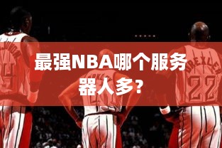 最强NBA哪个服务器人多？