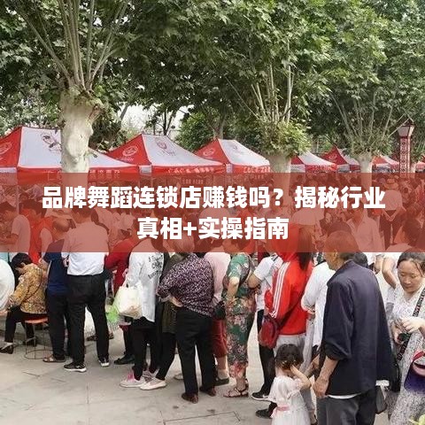 品牌舞蹈连锁店赚钱吗?揭秘行业真相+实操指南 品牌舞蹈连锁店赚钱吗?揭秘行业真相+实操指南