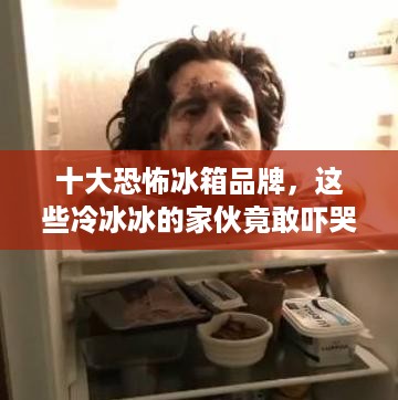 十大恐怖冰箱品牌，这些冷冰冰的家伙竟敢吓哭小孩子！