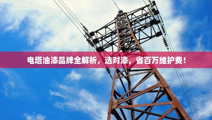 电塔油漆品牌全解析,选对漆,省百万维护费! 电塔油漆品牌全解析,选对漆,省百万维护费!