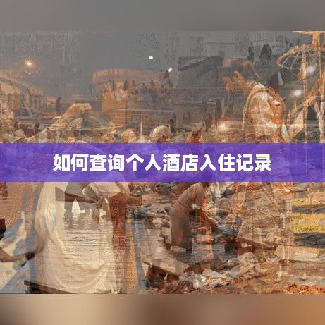 如何查询个人酒店入住记录 如何查询个人酒店入住记录