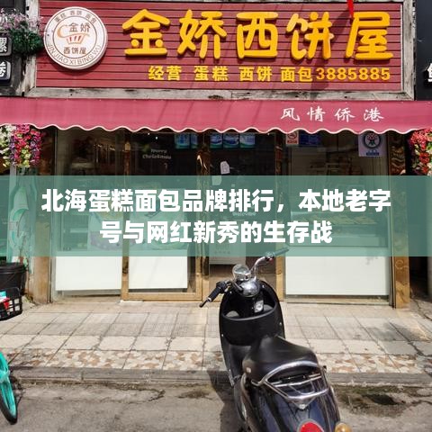 北海蛋糕面包品牌排行,本地老字号与网红新秀的生存战 北海蛋糕面包品牌排行,本地老字号与网红新秀的生存战