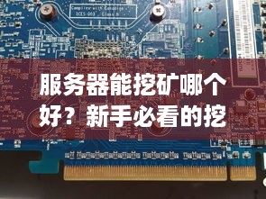 服务器能挖矿哪个好？新手必看的挖矿服务器选购指南！