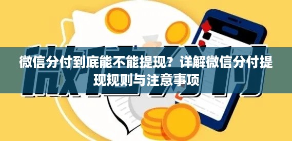 微信分付到底能不能提现?详解微信分付提现规则与注意事项 微信分付到底能不能提现?详解微信分付提现规则与注意事项