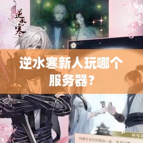 逆水寒新人玩哪个服务器? 逆水寒新人玩哪个服务器?