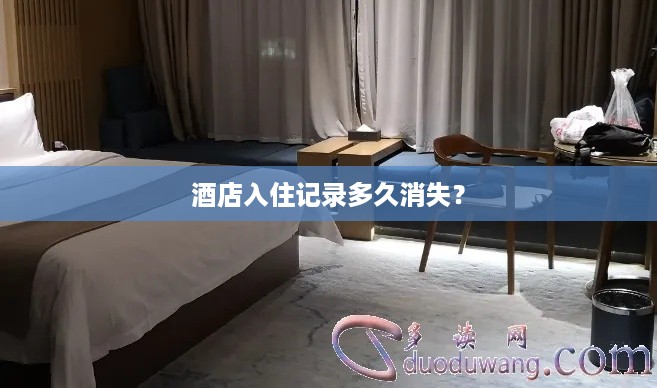 酒店入住记录多久消失? 酒店入住记录多久消失?