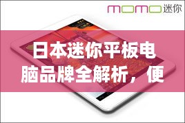 日本迷你平板电脑品牌全解析,便携设计、创新功能与市场趋势 日本迷你平板电脑品牌全解析,便携设计、创新功能与市场趋势