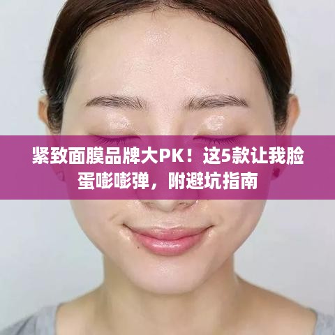紧致面膜品牌大PK!这5款让我脸蛋嘭嘭弹,附避坑指南 紧致面膜品牌大PK!这5款让我脸蛋嘭嘭弹,附避坑指南