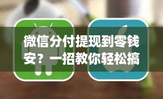 微信分付提现到零钱安?一招教你轻松搞定! 微信分付提现到零钱安?一招教你轻松搞定!