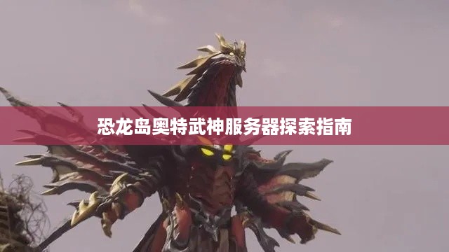 恐龙岛奥特武神服务器探索指南 恐龙岛奥特武神服务器探索指南