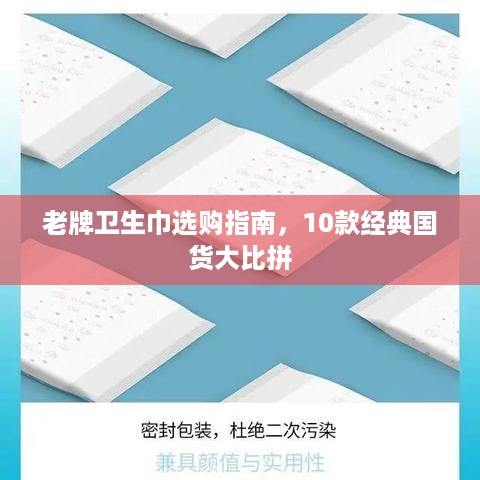 老牌卫生巾选购指南,10款经典国货大比拼 老牌卫生巾选购指南,10款经典国货大比拼