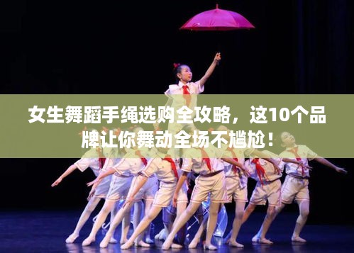 女生舞蹈手绳选购全攻略,这10个品牌让你舞动全场不尴尬! 女生舞蹈手绳选购全攻略,这10个品牌让你舞动全场不尴尬!